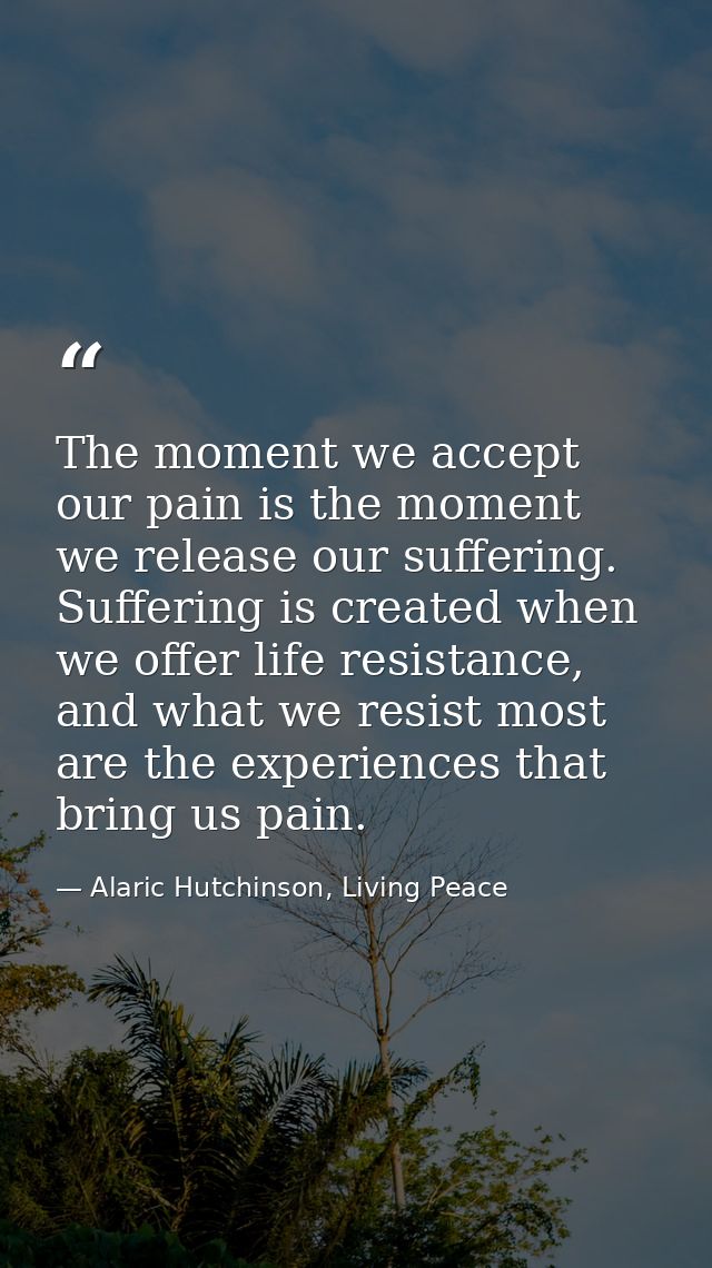 The moment we accept our pain is the moment we release our suffering. Suffering is created when we offer life resistance — Alaric Hutchinson, Living Peace