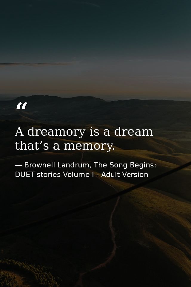 A dreamory is a dream that’s a memory. — Brownell Landrum, The Song Begins: DUET stories Volume I - Adult Version