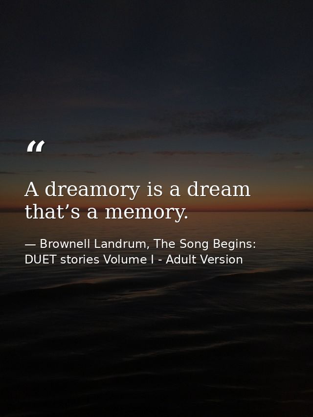 A dreamory is a dream that’s a memory. — Brownell Landrum, The Song Begins: DUET stories Volume I - Adult Version