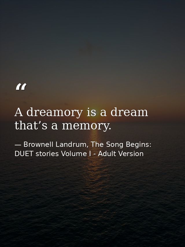 A dreamory is a dream that’s a memory. — Brownell Landrum, The Song Begins: DUET stories Volume I - Adult Version