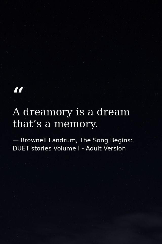 A dreamory is a dream that’s a memory. — Brownell Landrum, The Song Begins: DUET stories Volume I - Adult Version