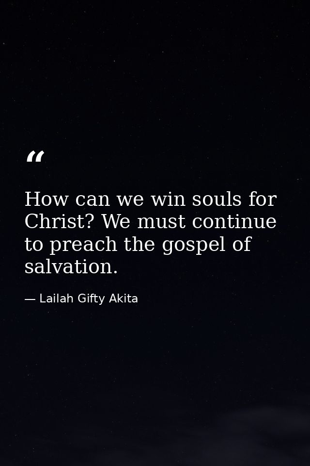 How can we win souls for Christ? We must continue to preach the gospel of salvation. — Lailah Gifty Akita