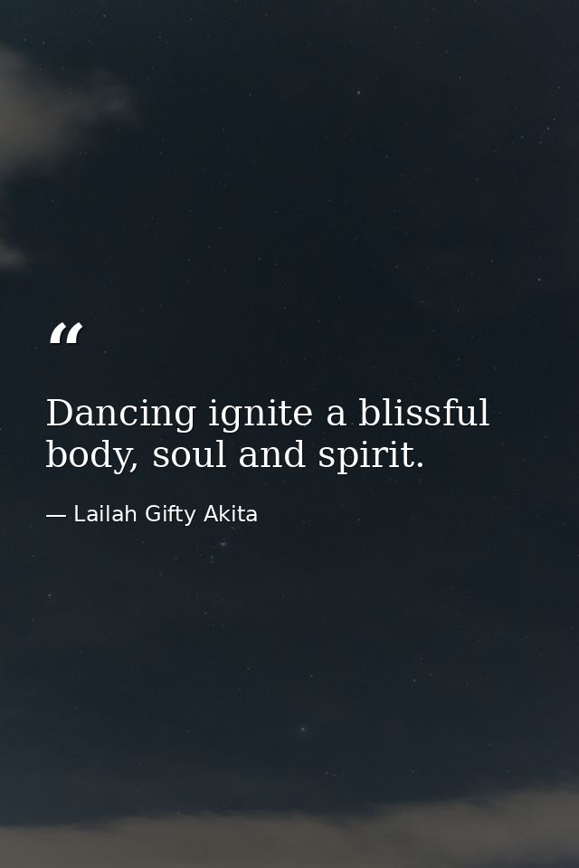 Dancing ignite a blissful body, soul and spirit. — Lailah Gifty Akita