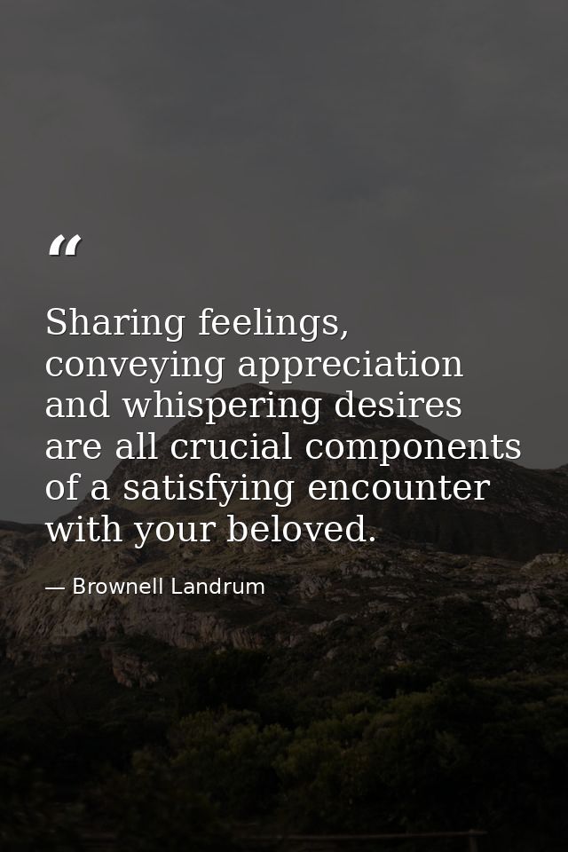 Sharing feelings, conveying appreciation and whispering desires are all crucial components of a satisfying encounter wit — Brownell Landrum