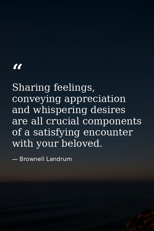 Sharing feelings, conveying appreciation and whispering desires are all crucial components of a satisfying encounter wit — Brownell Landrum