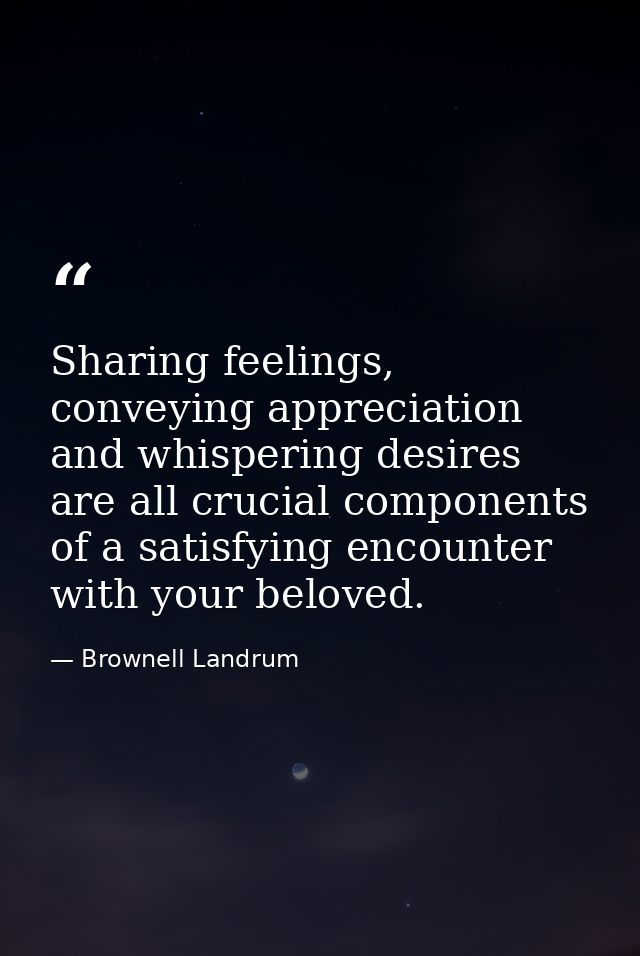 Sharing feelings, conveying appreciation and whispering desires are all crucial components of a satisfying encounter wit — Brownell Landrum