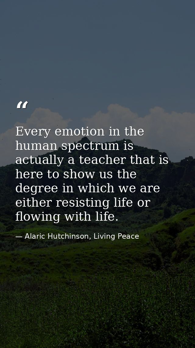 Every emotion in the human spectrum is actually a teacher that is here to show us the degree in which we are either resi — Alaric Hutchinson, Living Peace