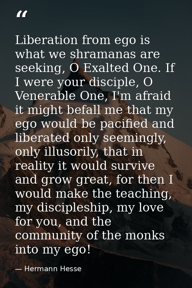Liberation from ego is what we shramanas are seeking, O Exalted One. If I were your disciple, O Venerable One, I'm afrai — Hermann Hesse