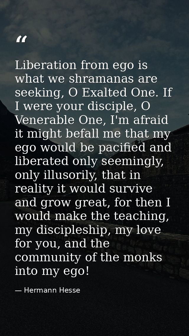 Liberation from ego is what we shramanas are seeking, O Exalted One. If I were your disciple, O Venerable One, I'm afrai — Hermann Hesse