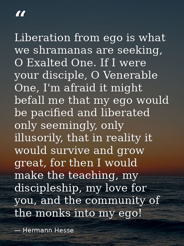 Liberation from ego is what we shramanas are seeking, O Exalted One. If I were your disciple, O Venerable One, I'm afrai — Hermann Hesse