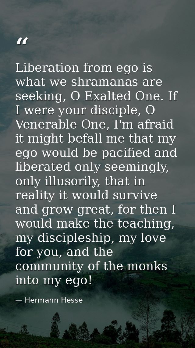 Liberation from ego is what we shramanas are seeking, O Exalted One. If I were your disciple, O Venerable One, I'm afrai — Hermann Hesse