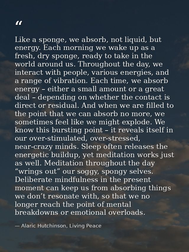 Like a sponge, we absorb, not liquid, but energy. Each morning we wake up as a fresh, dry sponge, ready to take in the w — Alaric Hutchinson, Living Peace