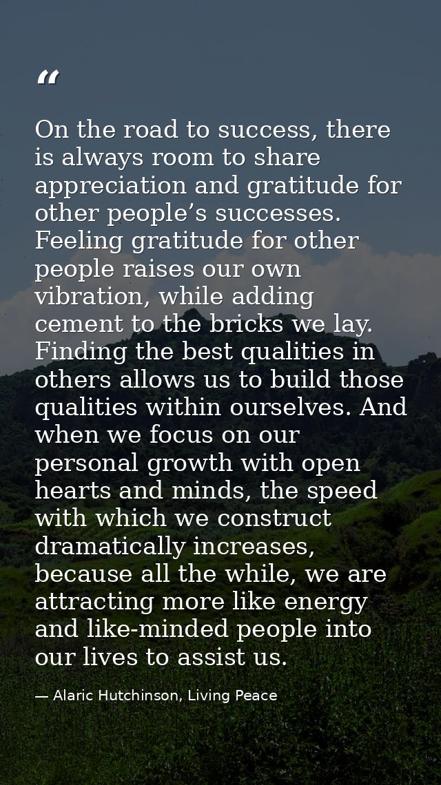 On the road to success, there is always room to share appreciation and gratitude for other people’s successes. Feeling g — Alaric Hutchinson, Living Peace