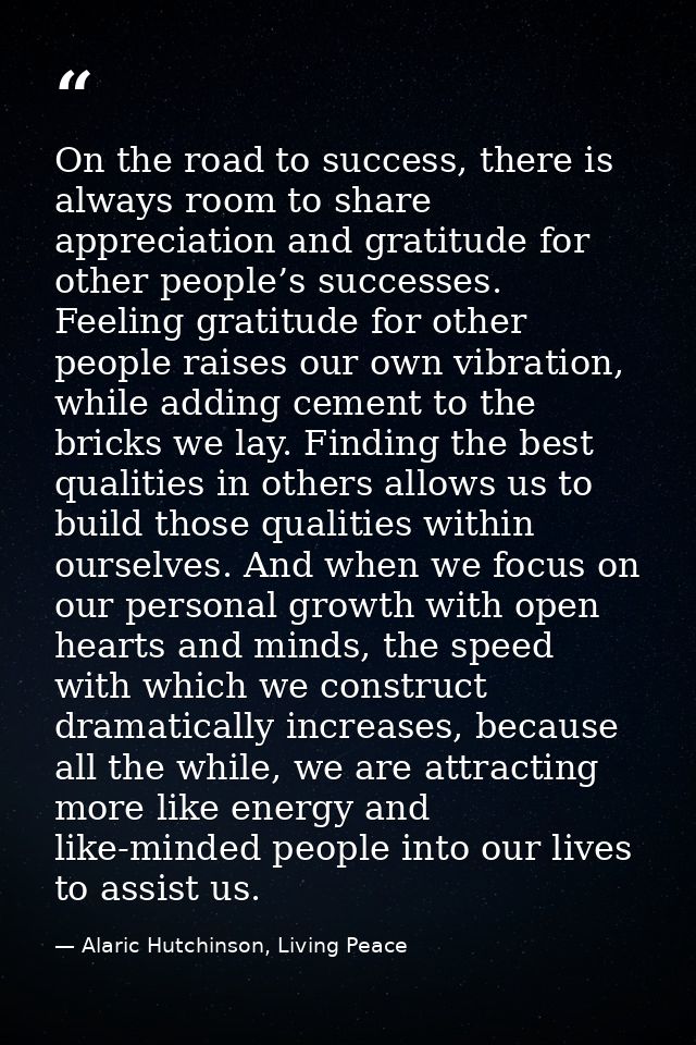On the road to success, there is always room to share appreciation and gratitude for other people’s successes. Feeling g — Alaric Hutchinson, Living Peace