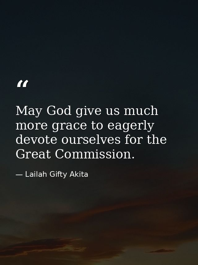 May God give us much more grace to eagerly devote ourselves for the Great Commission. — Lailah Gifty Akita
