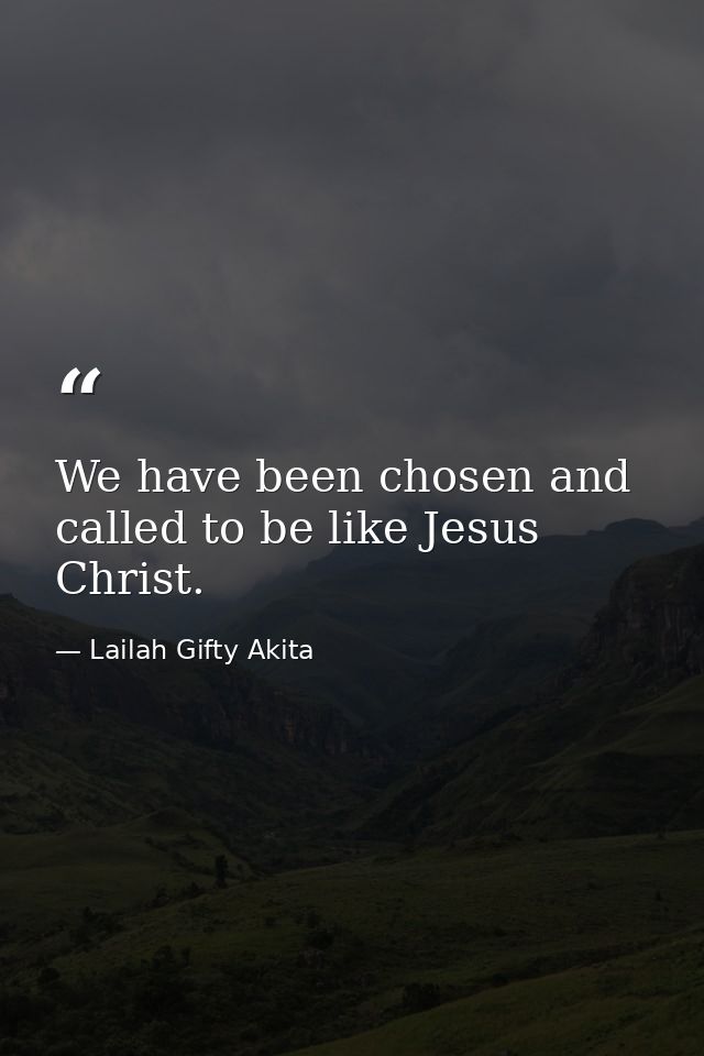 We have been chosen and called to be like Jesus Christ. — Lailah Gifty Akita