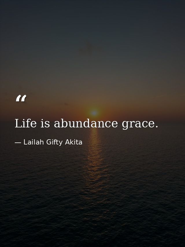 Life is abundance grace. — Lailah Gifty Akita
