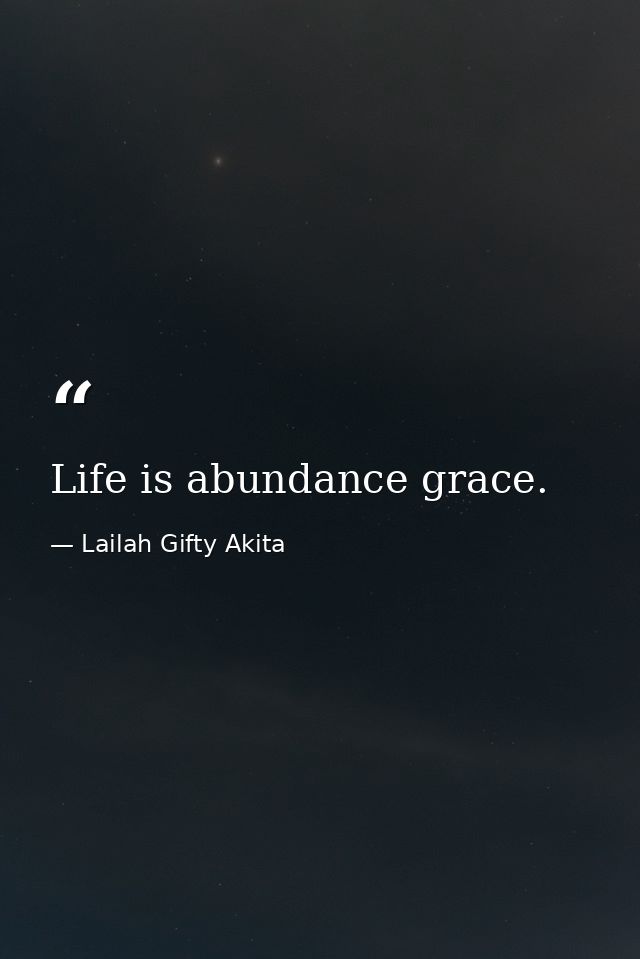Life is abundance grace. — Lailah Gifty Akita