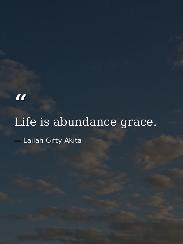 Life is abundance grace. — Lailah Gifty Akita