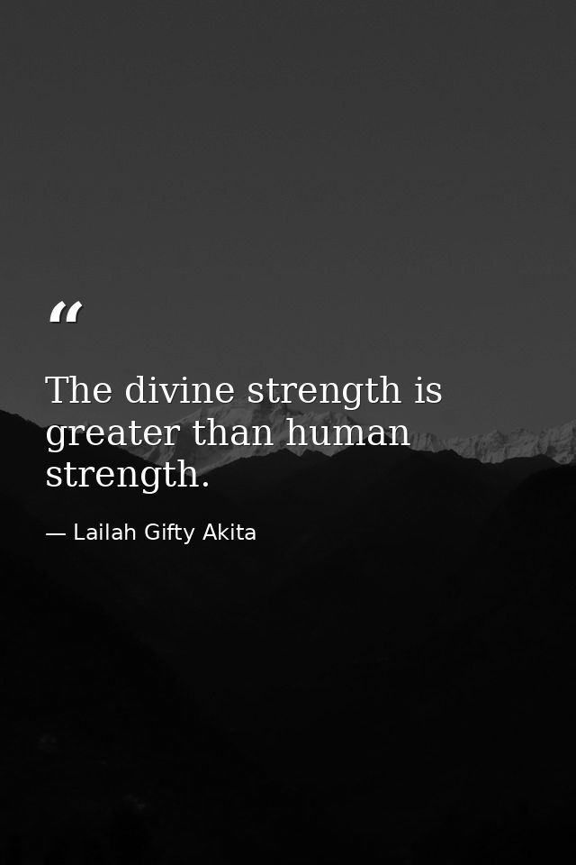 The divine strength is greater than human strength. — Lailah Gifty Akita