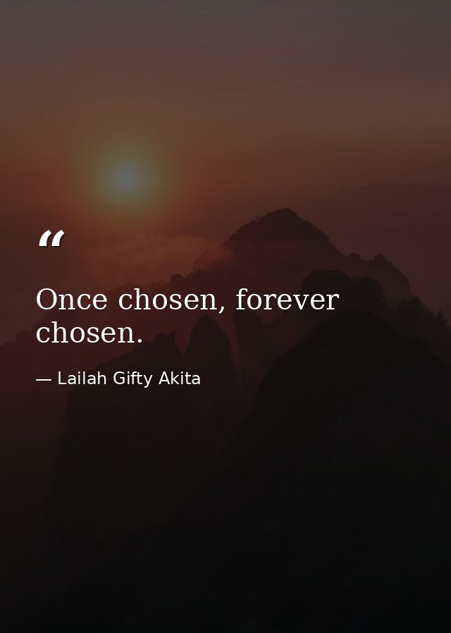 Once chosen, forever chosen. — Lailah Gifty Akita
