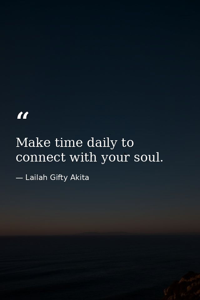 Make time daily to connect with your soul. — Lailah Gifty Akita