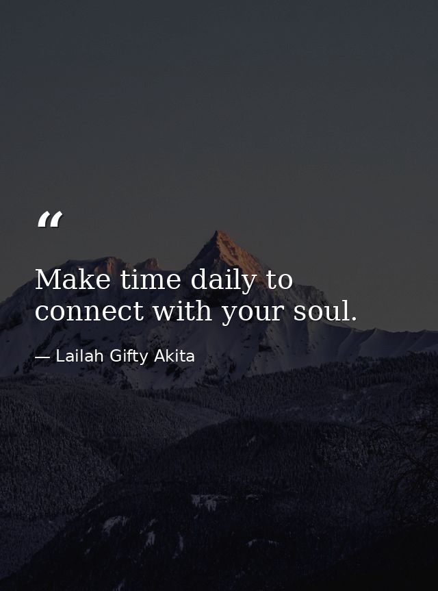 Make time daily to connect with your soul. — Lailah Gifty Akita