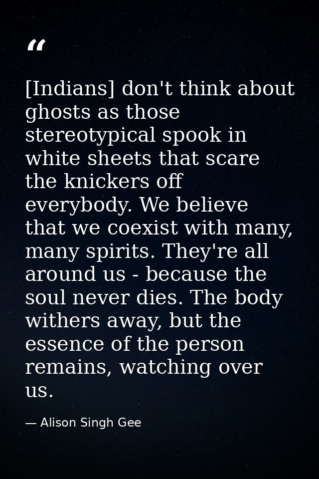 [Indians] don't think about ghosts as those stereotypical spook in white sheets that scare the knickers off everybody. W — Alison Singh Gee