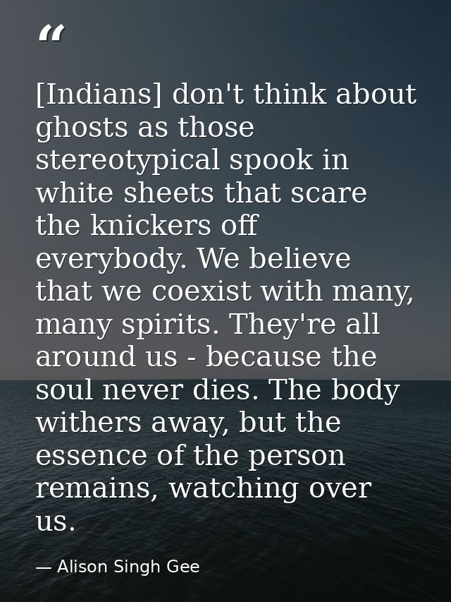 [Indians] don't think about ghosts as those stereotypical spook in white sheets that scare the knickers off everybody. W — Alison Singh Gee