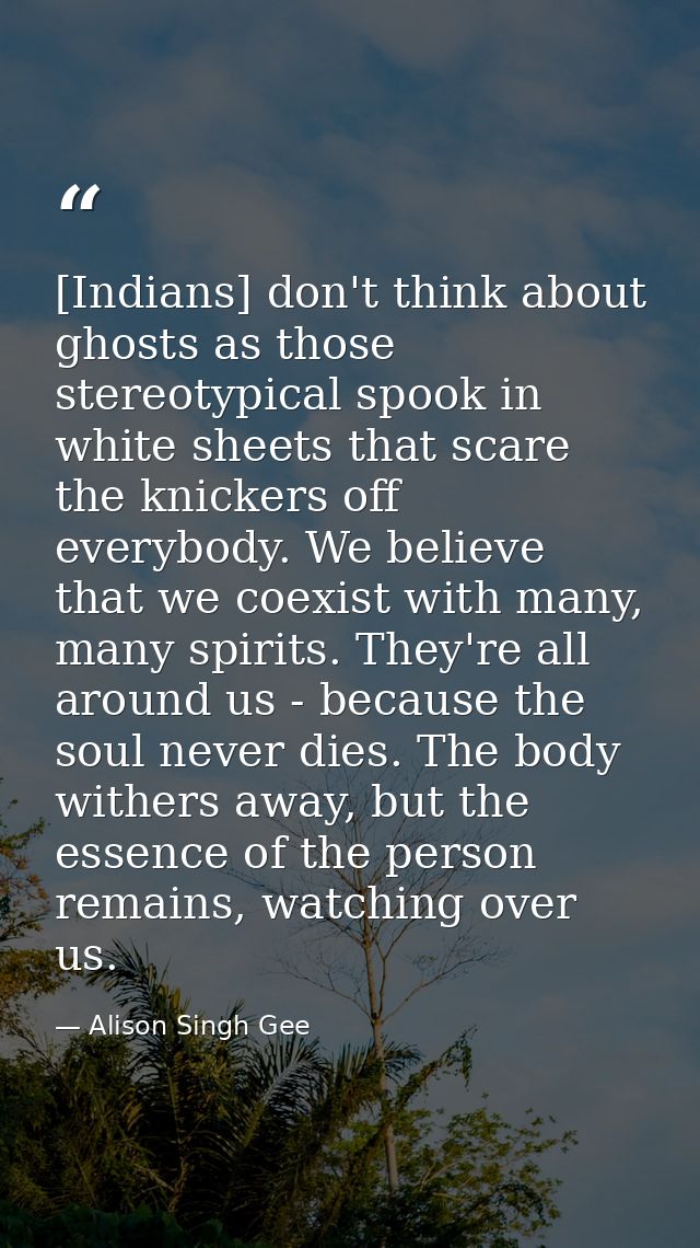 [Indians] don't think about ghosts as those stereotypical spook in white sheets that scare the knickers off everybody. W — Alison Singh Gee