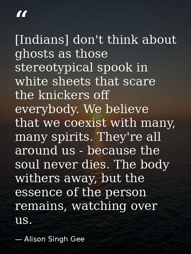 [Indians] don't think about ghosts as those stereotypical spook in white sheets that scare the knickers off everybody. W — Alison Singh Gee