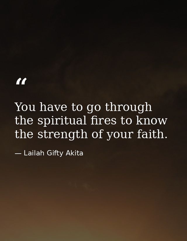 You have to go through the spiritual fires to know the strength of your faith. — Lailah Gifty Akita