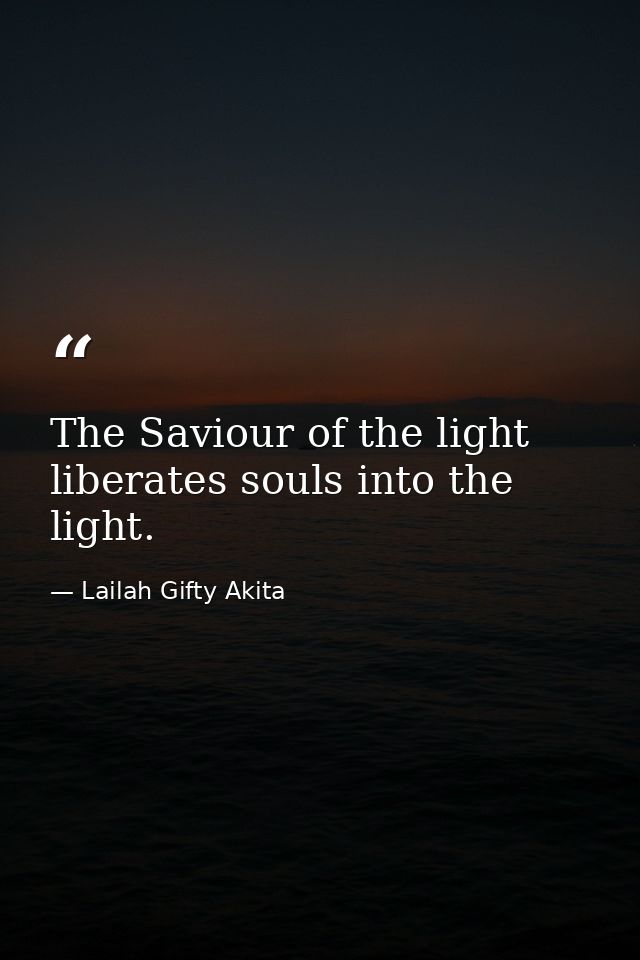 The Saviour of the light liberates souls into the light. — Lailah Gifty Akita