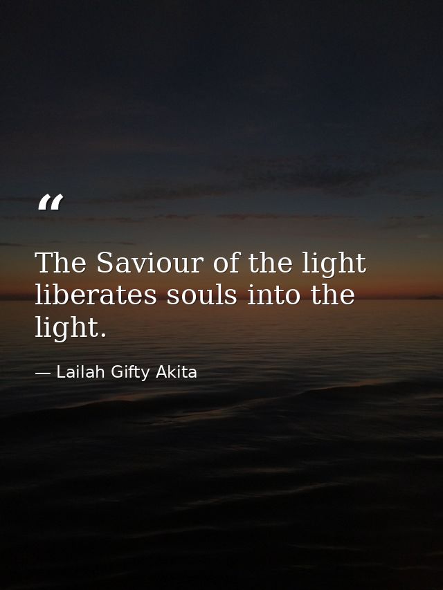 The Saviour of the light liberates souls into the light. — Lailah Gifty Akita