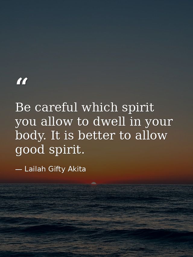 Be careful which spirit you allow to dwell in your body. It is better to allow good spirit. — Lailah Gifty Akita