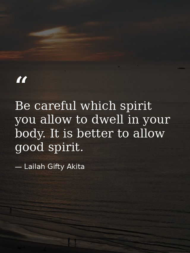 Be careful which spirit you allow to dwell in your body. It is better to allow good spirit. — Lailah Gifty Akita