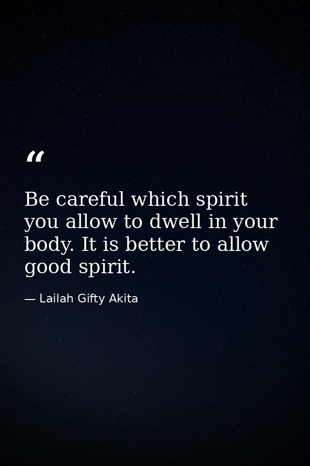 Be careful which spirit you allow to dwell in your body. It is better to allow good spirit. — Lailah Gifty Akita