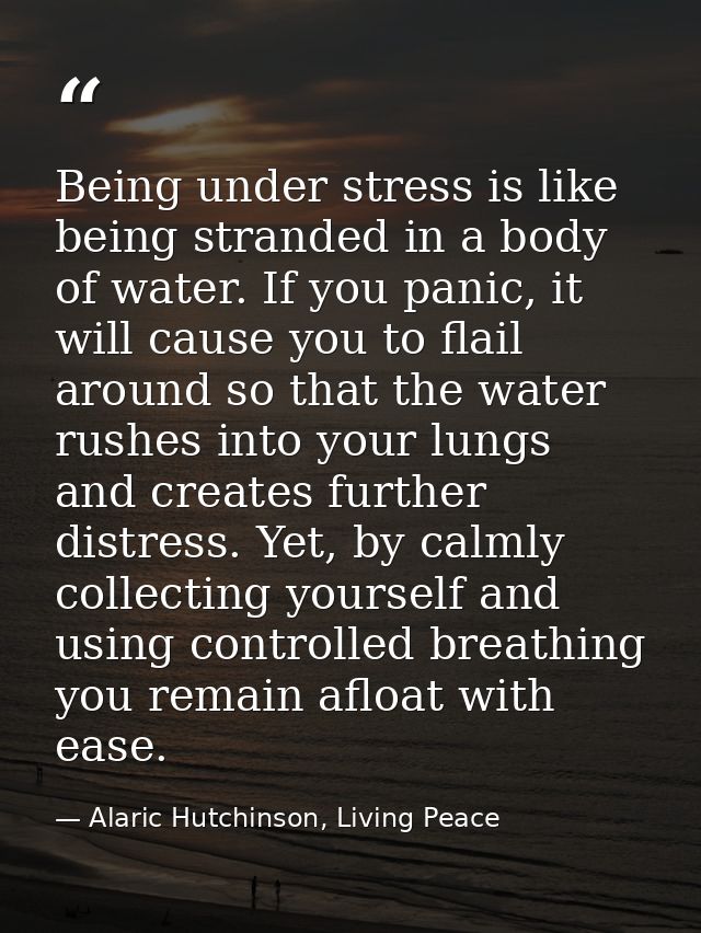 Being under stress is like being stranded in a body of water. If you panic, it will cause you to flail around so that th — Alaric Hutchinson, Living Peace
