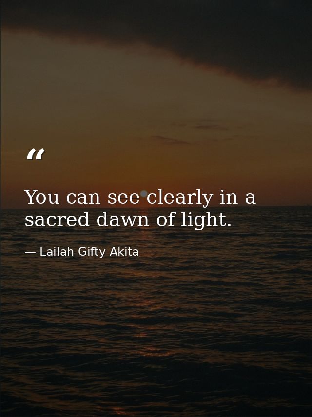 You can see clearly in a sacred dawn of light. — Lailah Gifty Akita