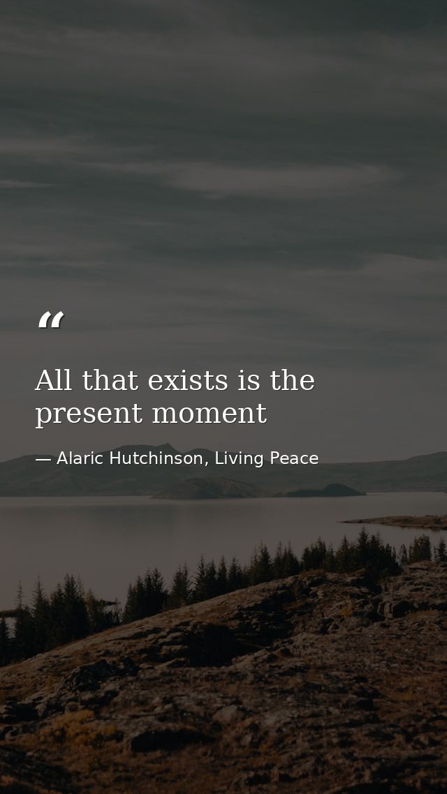 All that exists is the present moment — Alaric Hutchinson, Living Peace