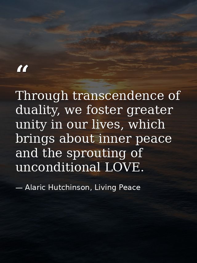 Through transcendence of duality, we foster greater unity in our lives, which brings about inner peace and the sprouting — Alaric Hutchinson, Living Peace