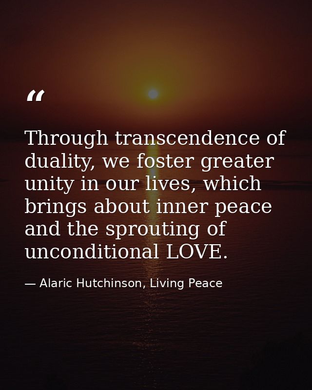 Through transcendence of duality, we foster greater unity in our lives, which brings about inner peace and the sprouting — Alaric Hutchinson, Living Peace