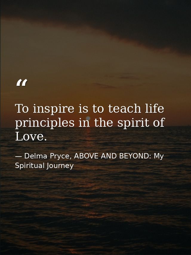 To inspire is to teach life principles in the spirit of Love. — Delma Pryce, ABOVE AND BEYOND: My Spiritual Journey