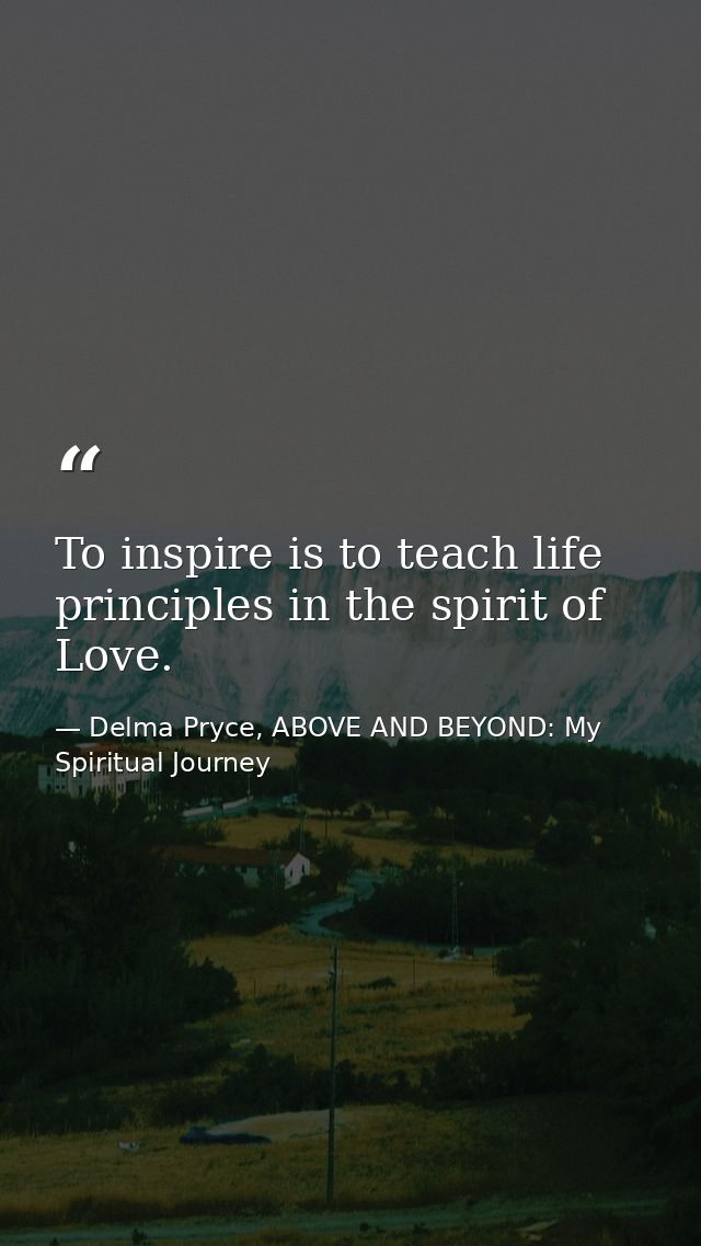 To inspire is to teach life principles in the spirit of Love. — Delma Pryce, ABOVE AND BEYOND: My Spiritual Journey