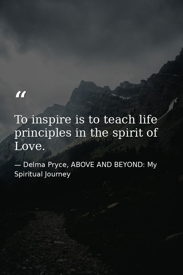 To inspire is to teach life principles in the spirit of Love. — Delma Pryce, ABOVE AND BEYOND: My Spiritual Journey