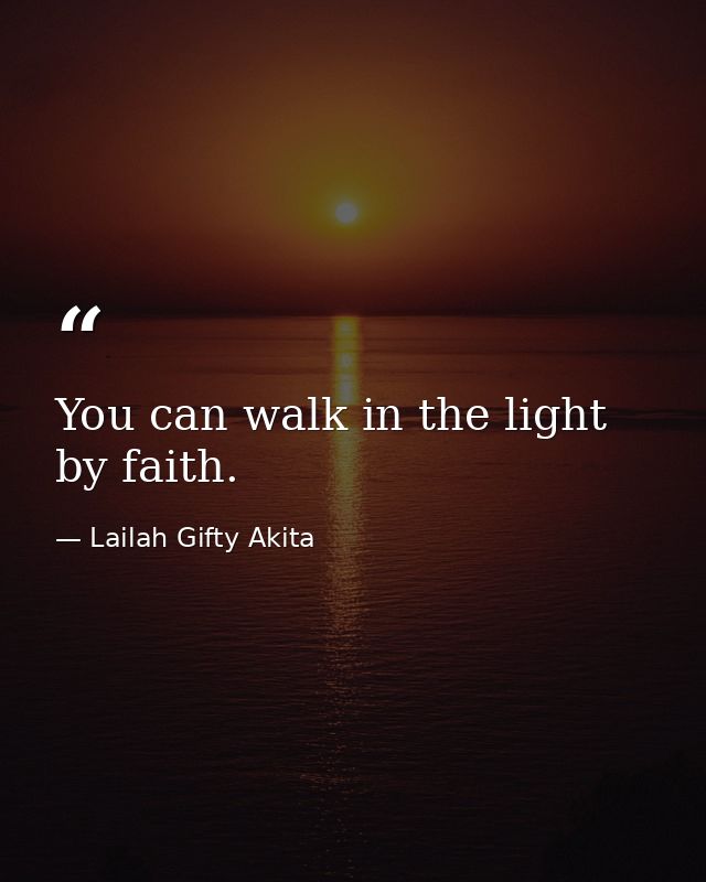 You can walk in the light by faith. — Lailah Gifty Akita