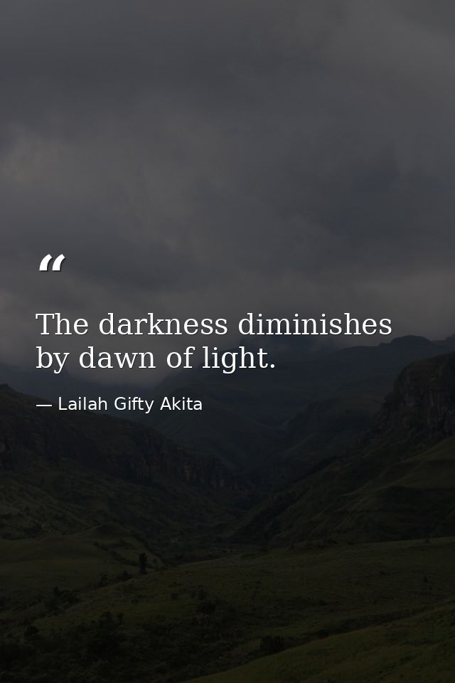 The darkness diminishes by dawn of light. — Lailah Gifty Akita