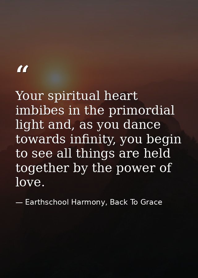 Your spiritual heart imbibes in the primordial light and, as you dance towards infinity, you begin to see all things are — Earthschool Harmony, Back To Grace