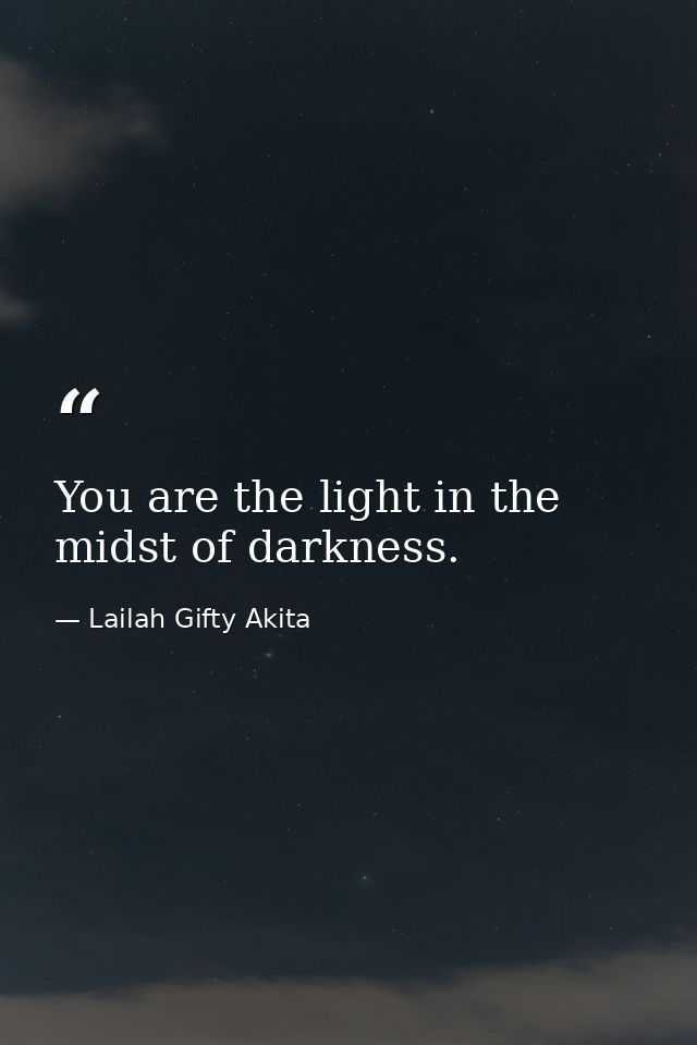 You are the light in the midst of darkness. — Lailah Gifty Akita