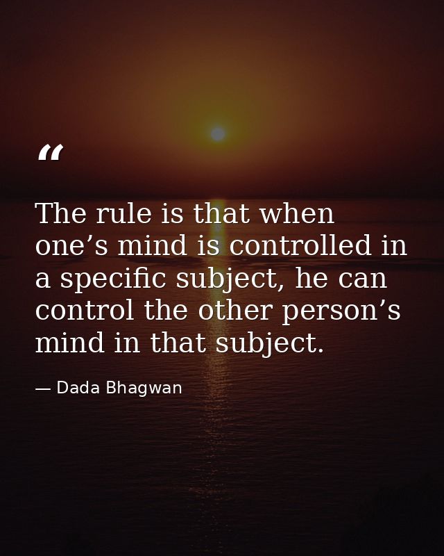 The rule is that when one’s mind is controlled in a specific subject, he can control the other person’s mind in that sub — Dada Bhagwan
